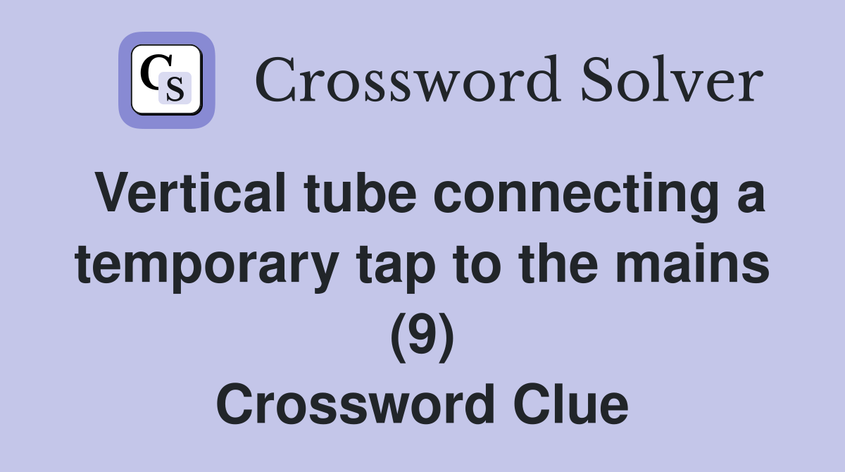 Vertical tube connecting a temporary tap to the mains (9) Crossword
